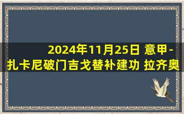 2024年11月25日 意甲-扎卡尼破门吉戈替补建功 拉齐奥3-0博洛尼亚联赛5连胜